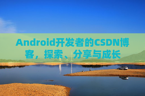 Android开发者的CSDN博客，探索、分享与成长